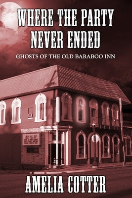 Where The Party Never Ended: Ghosts of the Old Baraboo Inn by Cotter, Amelia