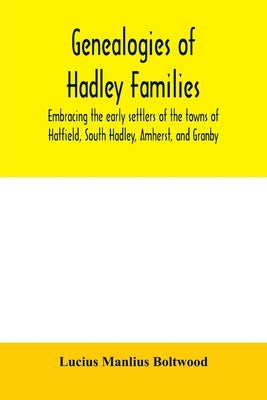 Genealogies of Hadley families, embracing the early settlers of the towns of Hatfield, South Hadley, Amherst, and Granby by Manlius Boltwood, Lucius