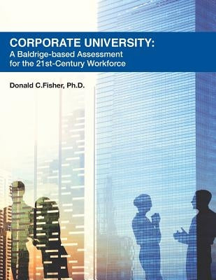 Corporate University: A Baldrige-based Assessment for the 21st Century Workforce by Fisher Ph. D., Donald C.