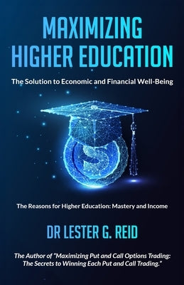 Maximizing Higher Education: The Solution to Economic and Financial Well-Being by Reid, Lester G.