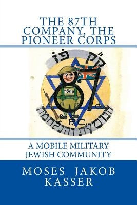 The 87th Company, The Pioneer Corps: A Mobile Military Jewish Community by Kasser, Joseph