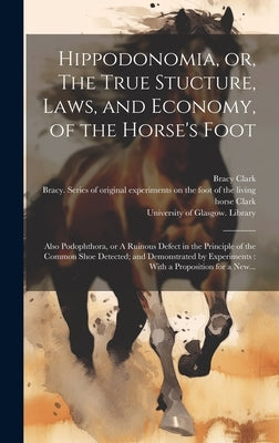 Hippodonomia, or, The True Stucture, Laws, and Economy, of the Horse's Foot [electronic Resource]: Also Podophthora, or A Ruinous Defect in the Princi by Clark, Bracy 1771-1860