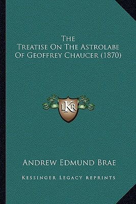 The Treatise On The Astrolabe Of Geoffrey Chaucer (1870) by Brae, Andrew Edmund