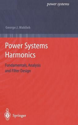 Power Systems Harmonics: Fundamentals, Analysis and Filter Design by Wakileh, George J.