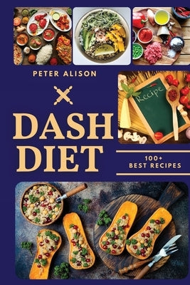 Dash Diet: 100+ Healthy Recipes and 21 Days Plan to Lose Weight Fast and Lower Your Blood Pressure by Alison, Peter