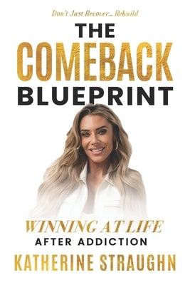 The Comeback Blueprint: Winning at Life After Addiction by Straughn, Katherine