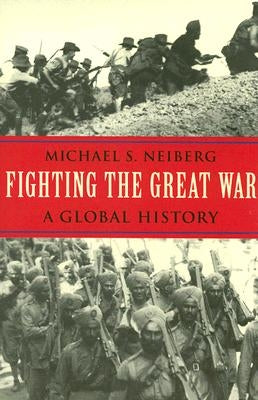 Fighting the Great War: A Global History by Neiberg, Michael S.