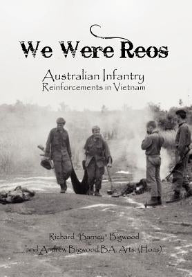 We Were Reos: Australian Infantry Reinforcements in Vietnam by Bigwood, Richard Barney