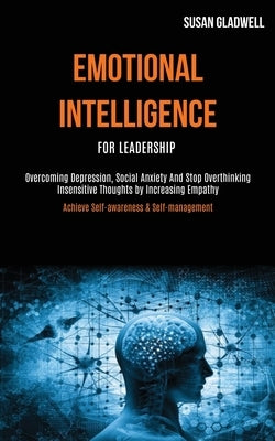 Emotional Intelligence For Leadership: Overcoming Depression, Social Anxiety And Stop Overthinking Insensitive Thoughts by Increasing Empathy (Achieve by Gladwell, Susan