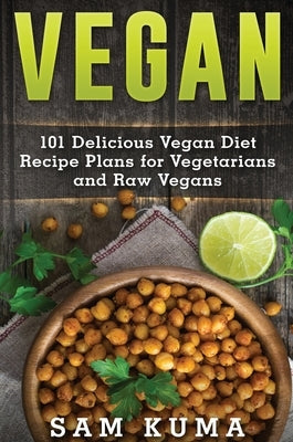 Vegan: 101 Delicious Vegan Diet Recipe Plans for Vegetarians and Raw Vegans by Kuma, Sam