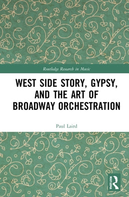 West Side Story, Gypsy, and the Art of Broadway Orchestration by Laird, Paul