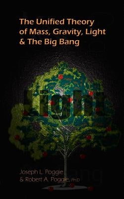 The Unified Theory of Mass, Gravity, Light & The Big Bang by Poggie, Joseph L.