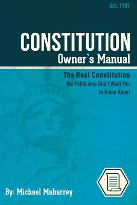 Constitution Owner's Manual: The Real Constitution Politicians Don't Want You to Know About by Maharrey, Michael