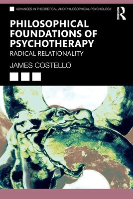 Philosophical Foundations of Psychotherapy: Radical Relationality by Costello, James