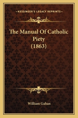 The Manual Of Catholic Piety (1863) by Gahan, William