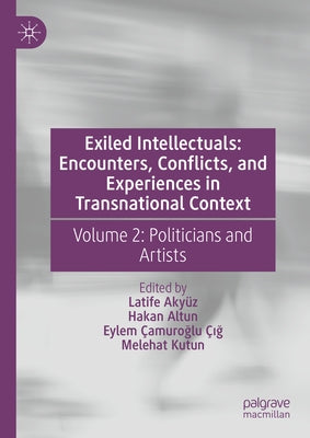 Exiled Intellectuals: Encounters, Conflicts, and Experiences in Transnational Context: Volume 2: Politicians and Artists by Aky?z, Latife