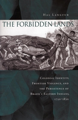 The Forbidden Lands: Colonial Identity, Frontier Violence, and the Persistence of Brazilas Eastern Indians, 1750-1830 by Langfur, Hal