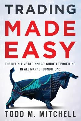 Trading Made Easy: The definitive beginners' guide to profiting in all market conditions by Mitchell, Todd M.