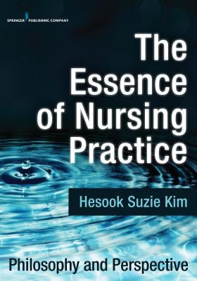 The Essence of Nursing Practice: Philosophy and Perspective by Kim, Hesook Suzie