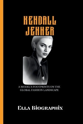 Kendall Jenner: A Model's Footprints on the Global Fashion Landscape by Biographix, Ella
