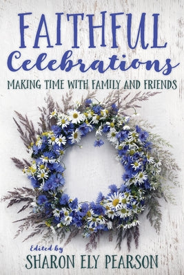 Faithful Celebrations: Making Time with Family and Friends by Pearson, Sharon Ely