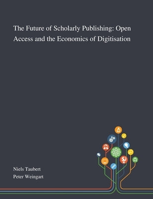 The Future of Scholarly Publishing: Open Access and the Economics of Digitisation by Niels Taubert