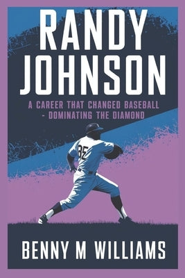 Randy Johnson: Randy Johnson A Career That Changed Baseball-Dominating the Diamond by M. Williams, Benny