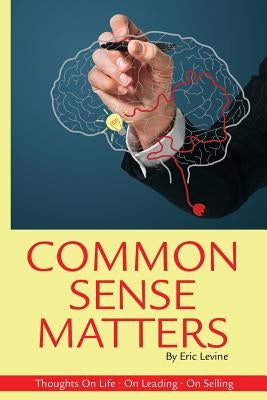 Common Sense Matters: Thoughts On Life, On Leading, On Selling by Levine, Eric