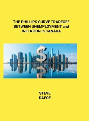 THE PHILLIPS CURVE TRADEOFF BETWEEN UNEMPLOYMENT and INFLATION in CANADA by Dafoe, Steve