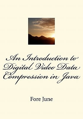 An Introduction to Digital Video Data Compression in Java by June, Fore