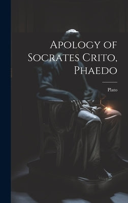 Apology of Socrates Crito, Phaedo by Plato