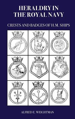 Heraldry in the Royal Navy: Crests and Badges of H.M. Ships by Weightman, Alfred E.