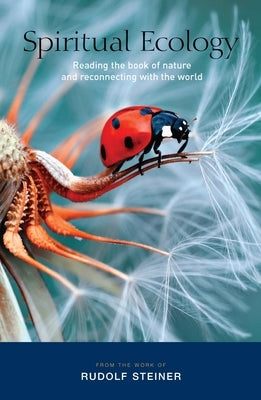 Spiritual Ecology: Reading the Book of Nature and Reconnecting with the World by Steiner, Rudolf