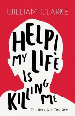 Help! My Life Is Killing Me: This Book Is a True Story by Clarke, William