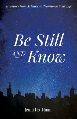 Be Still and Know: Treasures from Silence to Transform Your Life by Ho-Huan, Jenni
