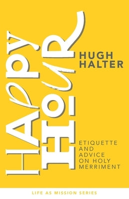 Happy Hour: Etiquette and Advice on Holy Merriment by Halter, Hugh