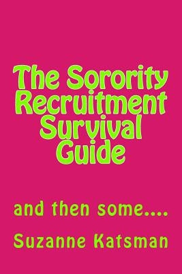 The Sorority Recruitment Survival Guide: and then some.... by Katsman, Suzanne