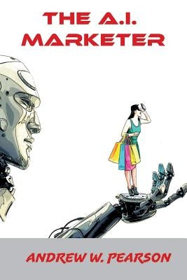 The A.I. Marketer by Pearson, Andrew W.