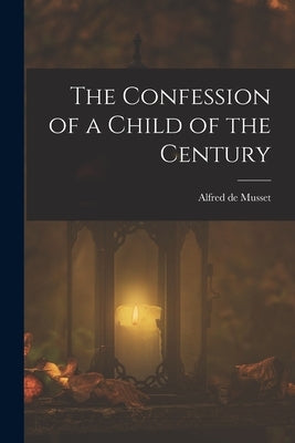 The Confession of a Child of the Century by Musset, Alfred De