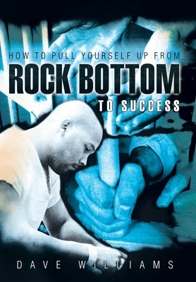 How to Pull Yourself up from Rock Bottom to Success by Williams, Dave