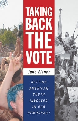 Taking Back the Vote: Getting American Youth Involved in Our Democracy by Eisner, Jane