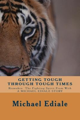 Getting Tough Through Tough Times: Never Give Up, Wake Up And Take Charge Of Your Life by Ediale, Michael a.