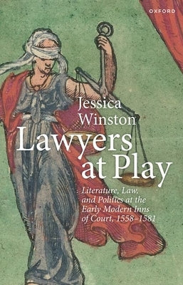 Lawyers at Play: Literature, Law, and Politics at the Early Modern Inns of Court, 1558-1581 by Winston, Jessica