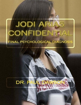 Jodi Arias Confidential: Final Psychological Diagnosis by Dawson, Paul