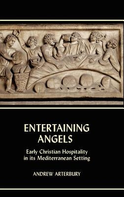 Entertaining Angels: Early Christian Hospitality in Its Mediterranean Setting by Arterbury, Andrew