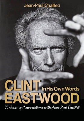 Clint Eastwood: In His Own Words: Conversations with Jean-Paul Chaillet by Chaillet, Jean-Paul