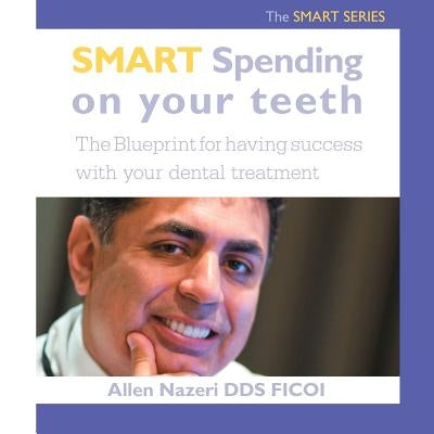 Smart Spending On Your Teeth- The SMART SERIES: The Blueprint for having success with your dental treatment by Nazeri Ficoi, Allen