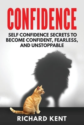 Confidence: Self Confidence Secrets to Become Confident, Fearless, and Unstoppable by Kent, Richard