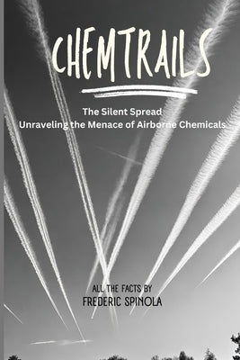 Chemtrails: The Silent Spread: Unraveling the Menace of Airborne Chemicals by Spinola, Frederic