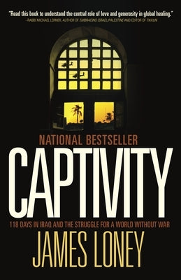 Captivity: 118 Days in Iraq and the Struggle for a World Without War by Loney, James